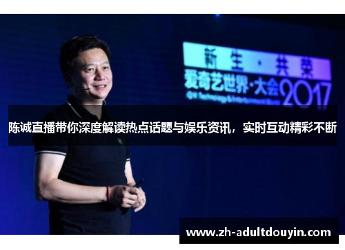陈诚直播带你深度解读热点话题与娱乐资讯，实时互动精彩不断